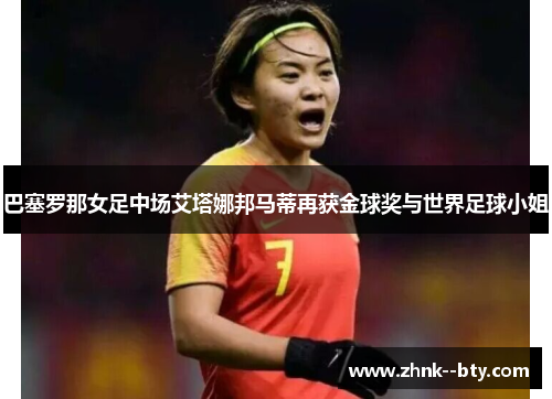 巴塞罗那女足中场艾塔娜邦马蒂再获金球奖与世界足球小姐