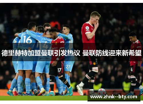 德里赫特加盟曼联引发热议 曼联防线迎来新希望