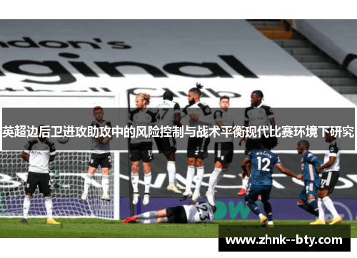 英超边后卫进攻助攻中的风险控制与战术平衡现代比赛环境下研究 英超边后卫进攻助攻中的风险控制与战术平衡现代比赛环境下研究