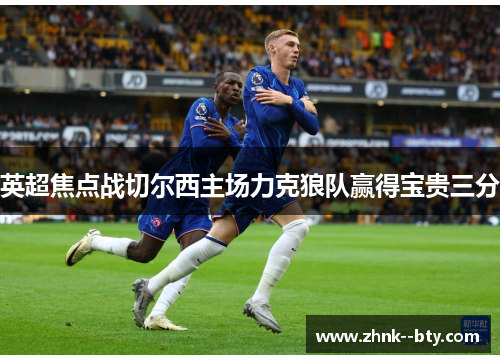 英超焦点战切尔西主场力克狼队赢得宝贵三分
