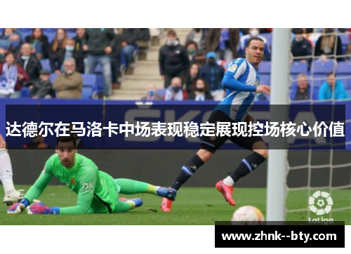 达德尔在马洛卡中场表现稳定展现控场核心价值 达德尔在马洛卡中场表现稳定展现控场核心价值
