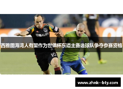 西雅图海湾人有望作为世俱杯东道主备选球队争夺参赛资格 西雅图海湾人有望作为世俱杯东道主备选球队争夺参赛资格