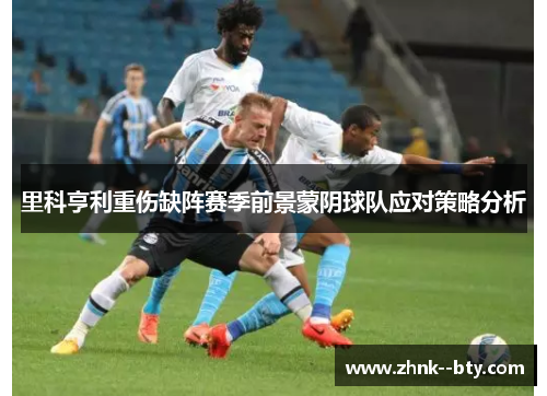 里科亨利重伤缺阵赛季前景蒙阴球队应对策略分析 里科亨利重伤缺阵赛季前景蒙阴球队应对策略分析