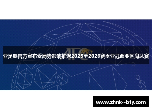 亚足联官方宣布受局势影响推迟2025至2026赛季亚冠西亚区淘汰赛 亚足联官方宣布受局势影响推迟2025至2026赛季亚冠西亚区淘汰赛