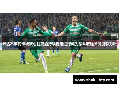 云达不莱梅锋线核心杜克施持续稳定进球成为球队取胜关键引擎力量 云达不莱梅锋线核心杜克施持续稳定进球成为球队取胜关键引擎力量