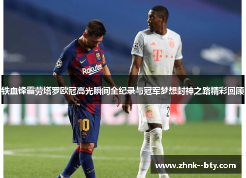 铁血锋霸劳塔罗欧冠高光瞬间全纪录与冠军梦想封神之路精彩回顾