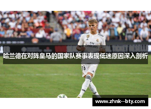 哈兰德在对阵皇马的国家队赛事表现低迷原因深入剖析 哈兰德在对阵皇马的国家队赛事表现低迷原因深入剖析