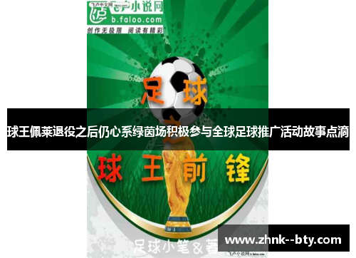 球王佩莱退役之后仍心系绿茵场积极参与全球足球推广活动故事点滴