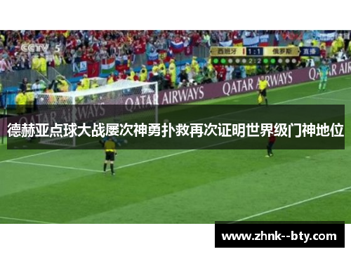 德赫亚点球大战屡次神勇扑救再次证明世界级门神地位 德赫亚点球大战屡次神勇扑救再次证明世界级门神地位